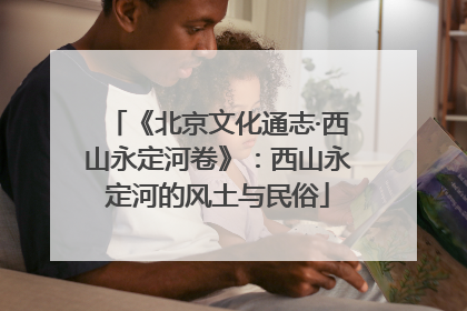《北京文化通志·西山永定河卷》：西山永定河的风土与民俗