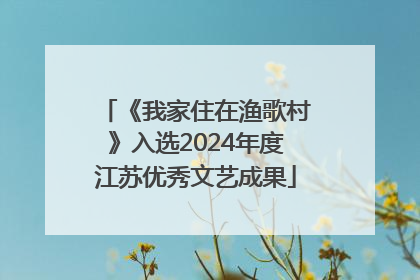 《我家住在渔歌村》入选2024年度江苏优秀文艺成果