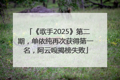 《歌手2025》第二期，单依纯再次获得第一名，阿云嘎揭榜失败