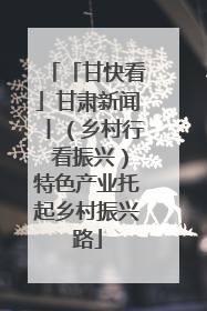 「甘快看」甘肃新闻丨（乡村行 看振兴）特色产业托起乡村振兴路