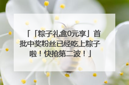 「粽子礼盒0元享」首批中奖粉丝已经吃上粽子啦！快抢第二波！