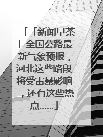 「新闻早茶」全国公路最新气象预报，河北这些路段将受雷暴影响，还有这些热点……