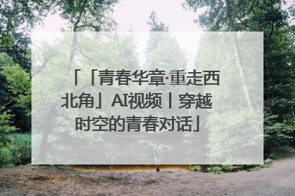 「青春华章·重走西北角」AI视频丨穿越时空的青春对话