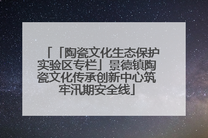 「陶瓷文化生态保护实验区专栏」景德镇陶瓷文化传承创新中心筑牢汛期安全线
