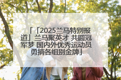 「2025兰马特别报道」兰马聚英才 共圆冠军梦 国内外优秀运动员勇摘各组别金牌