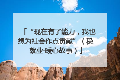 “现在有了能力，我也想为社会作点贡献”（稳就业·暖心故事）