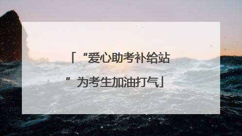 “爱心助考补给站”为考生加油打气