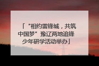 “相约雷锋城，共筑中国梦”豫辽两地追锋少年研学活动举办