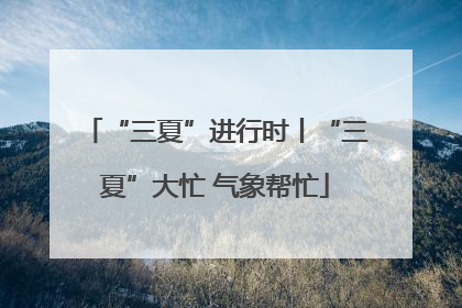“三夏”进行时丨“三夏”大忙 气象帮忙