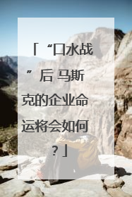 “口水战”后 马斯克的企业命运将会如何？