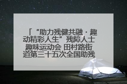 “助力残健共融・趣动精彩人生”残障人士趣味运动会 田村路街道第三十五次全国助残日主题活动圆满举办