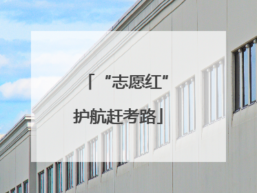 “志愿红”护航赶考路