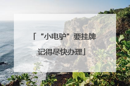 “小电驴”要挂牌 记得尽快办理