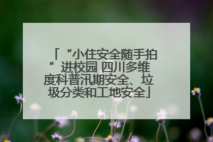 “小住安全随手拍”进校园 四川多维度科普汛期安全、垃圾分类和工地安全