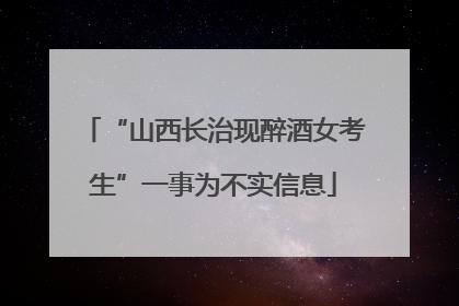 “山西长治现醉酒女考生”一事为不实信息