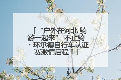 “户外在河北 骑游一起来” 不止骑・环承德自行车认证赛激情启程！