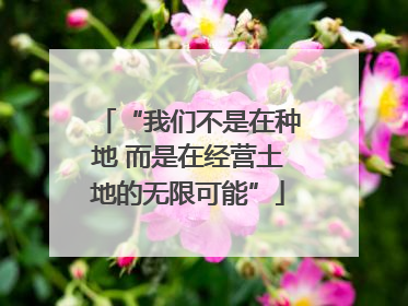 “我们不是在种地 而是在经营土地的无限可能”