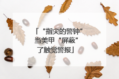 “指尖的警钟” 当美甲“屏蔽”了触觉警报