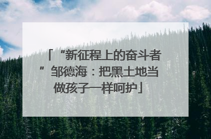 “新征程上的奋斗者”邹德海：把黑土地当做孩子一样呵护