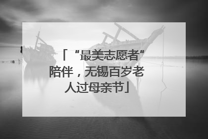 “最美志愿者”陪伴，无锡百岁老人过母亲节