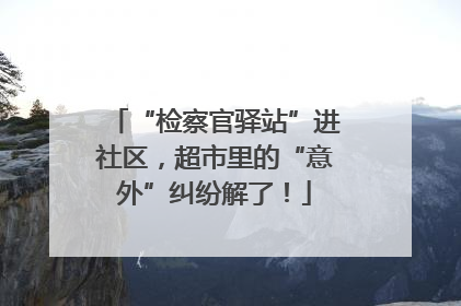“检察官驿站”进社区，超市里的“意外”纠纷解了！