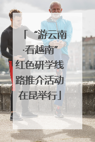 “游云南·看越南”红色研学线路推介活动在昆举行