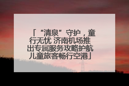 “清泉”守护，童行无忧 济南机场推出专属服务攻略护航儿童旅客畅行空港