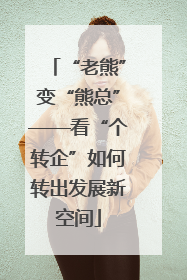 “老熊”变“熊总”——看“个转企”如何转出发展新空间