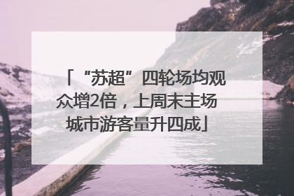 “苏超”四轮场均观众增2倍，上周末主场城市游客量升四成