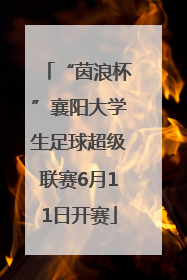 “茵浪杯”襄阳大学生足球超级联赛6月11日开赛