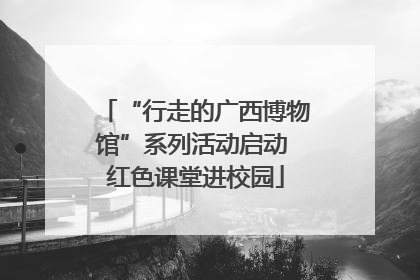 “行走的广西博物馆”系列活动启动 红色课堂进校园