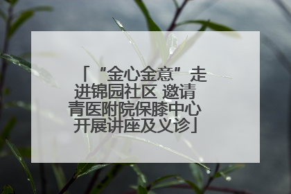 “金心金意”走进锦园社区 邀请青医附院保膝中心开展讲座及义诊