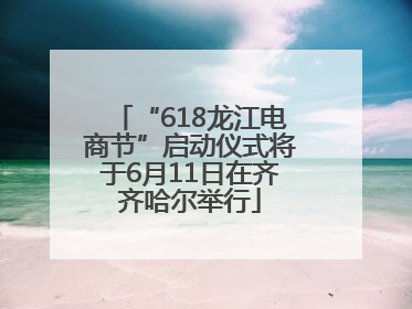 “618龙江电商节”启动仪式将于6月11日在齐齐哈尔举行