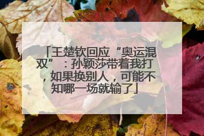 王楚钦回应“奥运混双”：孙颖莎带着我打，如果换别人，可能不知哪一场就输了