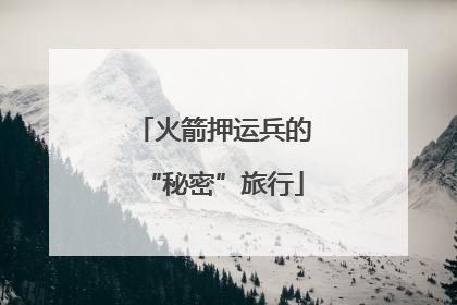 火箭押运兵的“秘密”旅行