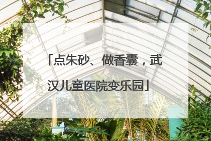 点朱砂、做香囊，武汉儿童医院变乐园
