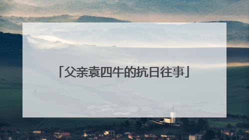 父亲袁四牛的抗日往事
