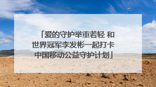 爱的守护举重若轻 和世界冠军李发彬一起打卡中国移动公益守护计划