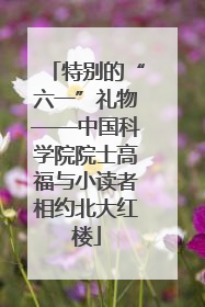 特别的“六一”礼物——中国科学院院士高福与小读者相约北大红楼