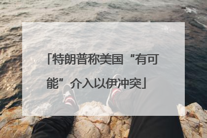 特朗普称美国“有可能”介入以伊冲突