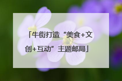 牛街打造“美食+文创+互动”主题邮局