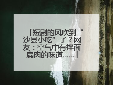短剧的风吹到“沙县小吃”了？网友：空气中有拌面扁肉的味道……