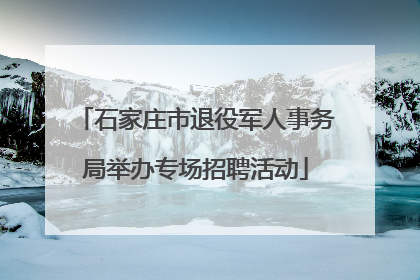 石家庄市退役军人事务局举办专场招聘活动
