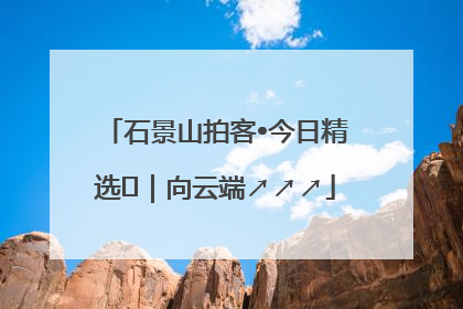石景山拍客•今日精选⑳｜向云端↗↗↗