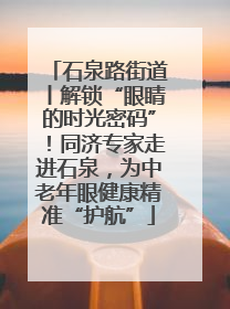 石泉路街道丨解锁“眼睛的时光密码”！同济专家走进石泉，为中老年眼健康精准“护航”