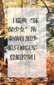 瑞典“环保少女”所乘前往加沙船只被以军登船控制