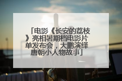 电影《长安的荔枝》亮相暑期档电影片单发布会，大鹏演绎唐朝小人物故事