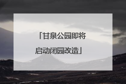 甘泉公园即将启动闭园改造