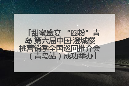 甜蜜盛宴 “圈粉”青岛 第六届中国·澄城樱桃营销季全国巡回推介会（青岛站）成功举办