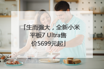 生而强大，全新小米平板7 Ultra售价5699元起